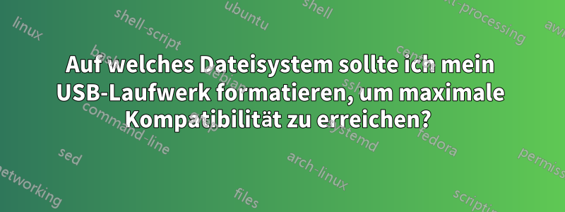 Auf welches Dateisystem sollte ich mein USB-Laufwerk formatieren, um maximale Kompatibilität zu erreichen? 