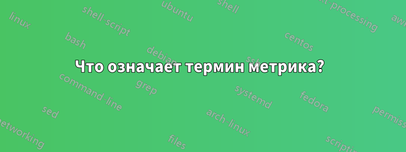 Что означает термин метрика? 