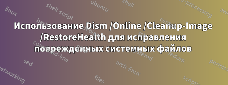 Использование Dism /Online /Cleanup-Image /RestoreHealth для исправления поврежденных системных файлов