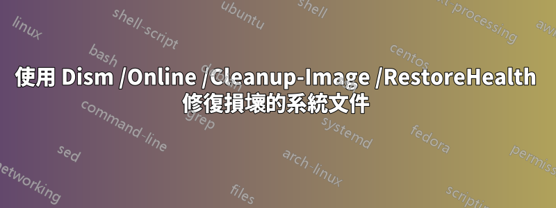 使用 Dism /Online /Cleanup-Image /RestoreHealth 修復損壞的系統文件