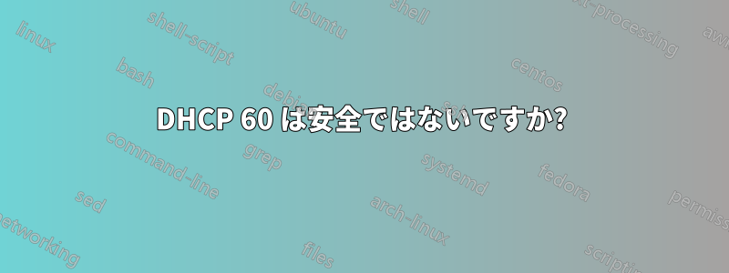 DHCP 60 は安全ではないですか?