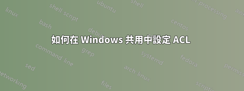 如何在 Windows 共用中設定 ACL