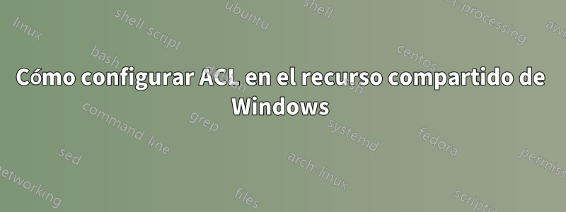 Cómo configurar ACL en el recurso compartido de Windows