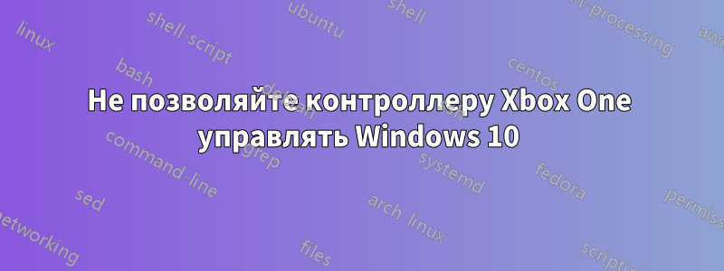 Не позволяйте контроллеру Xbox One управлять Windows 10