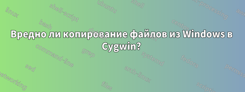 Вредно ли копирование файлов из Windows в Cygwin?