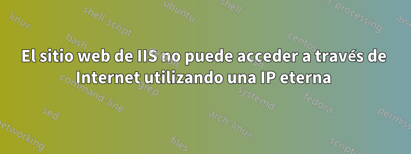 El sitio web de IIS no puede acceder a través de Internet utilizando una IP eterna