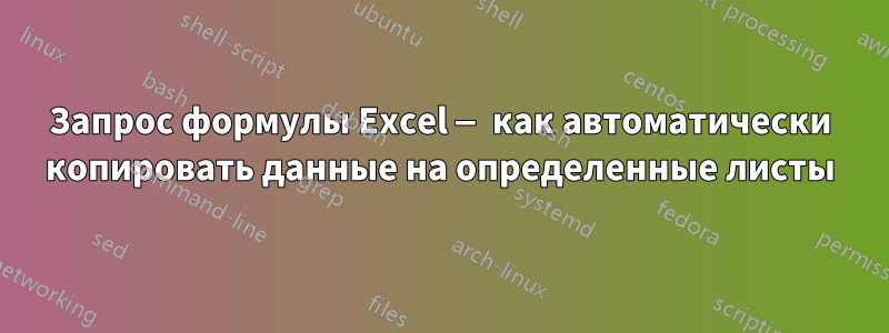 Запрос формулы Excel — как автоматически копировать данные на определенные листы