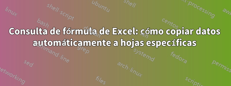 Consulta de fórmula de Excel: cómo copiar datos automáticamente a hojas específicas