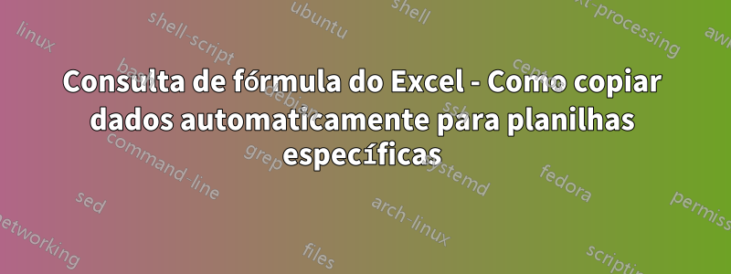 Consulta de fórmula do Excel - Como copiar dados automaticamente para planilhas específicas