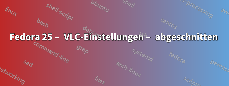 Fedora 25 – VLC-Einstellungen – abgeschnitten