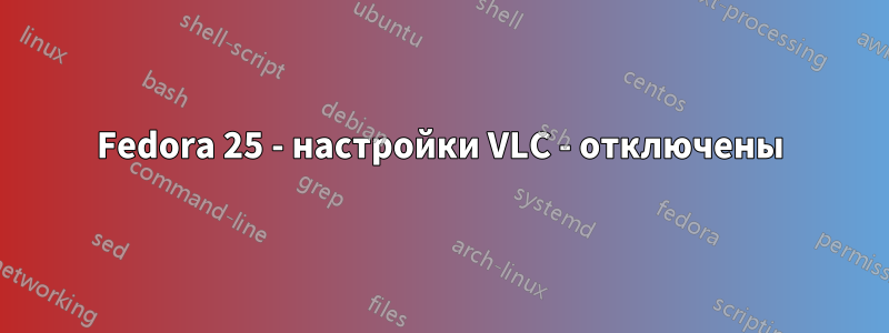 Fedora 25 - настройки VLC - отключены