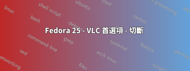 Fedora 25 - VLC 首選項 - 切斷