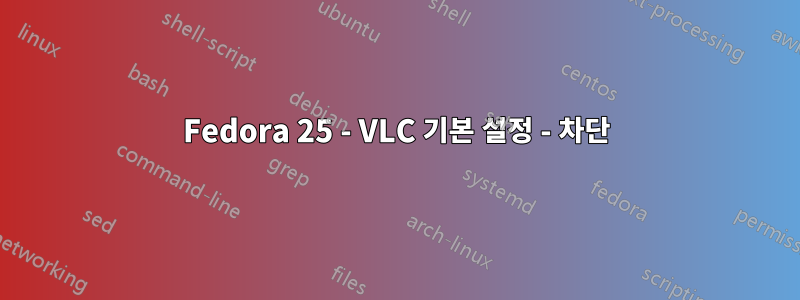 Fedora 25 - VLC 기본 설정 - 차단