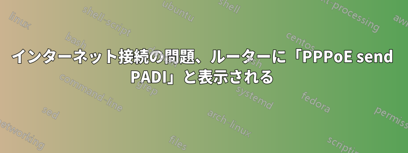 インターネット接続の問題、ルーターに「PPPoE send PADI」と表示される