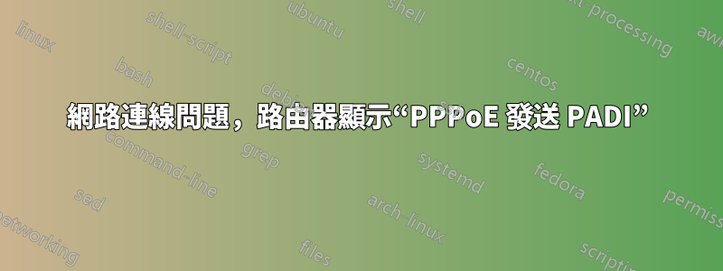 網路連線問題，路由器顯示“PPPoE 發送 PADI”