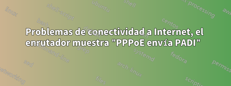 Problemas de conectividad a Internet, el enrutador muestra "PPPoE envía PADI"