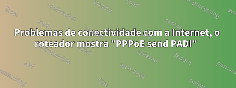 Problemas de conectividade com a Internet, o roteador mostra "PPPoE send PADI"