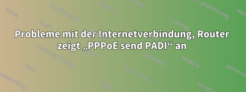 Probleme mit der Internetverbindung, Router zeigt „PPPoE send PADI“ an