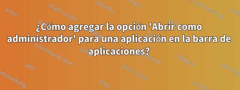 ¿Cómo agregar la opción 'Abrir como administrador' para una aplicación en la barra de aplicaciones?