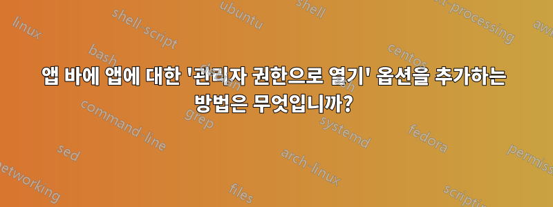 앱 바에 앱에 대한 '관리자 권한으로 열기' 옵션을 추가하는 방법은 무엇입니까?