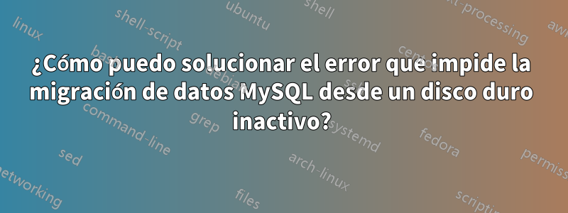 ¿Cómo puedo solucionar el error que impide la migración de datos MySQL desde un disco duro inactivo?