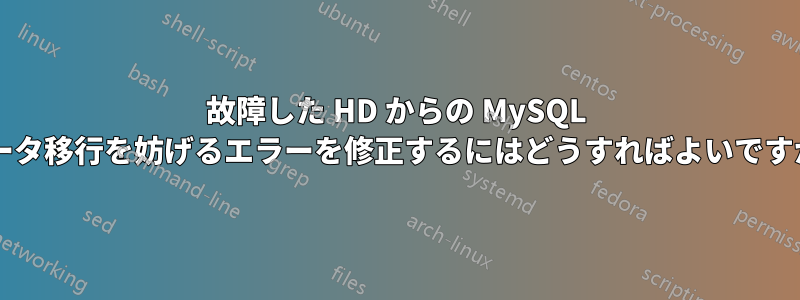 故障した HD からの MySQL データ移行を妨げるエラーを修正するにはどうすればよいですか?