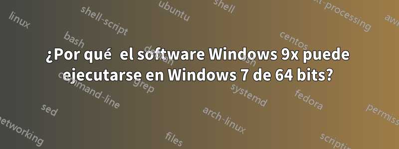 ¿Por qué el software Windows 9x puede ejecutarse en Windows 7 de 64 bits?