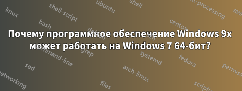 Почему программное обеспечение Windows 9x может работать на Windows 7 64-бит?