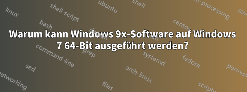 Warum kann Windows 9x-Software auf Windows 7 64-Bit ausgeführt werden?