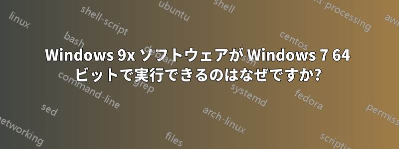 Windows 9x ソフトウェアが Windows 7 64 ビットで実行できるのはなぜですか?