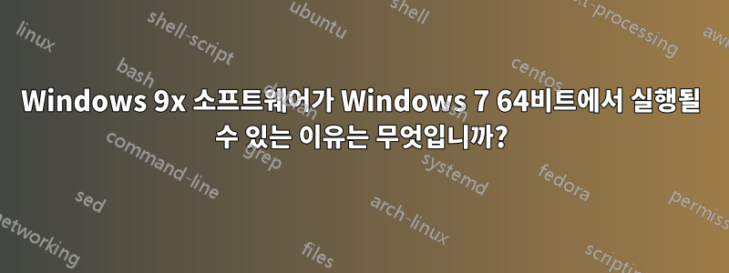 Windows 9x 소프트웨어가 Windows 7 64비트에서 실행될 수 있는 이유는 무엇입니까?