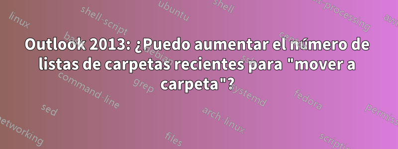 Outlook 2013: ¿Puedo aumentar el número de listas de carpetas recientes para "mover a carpeta"?