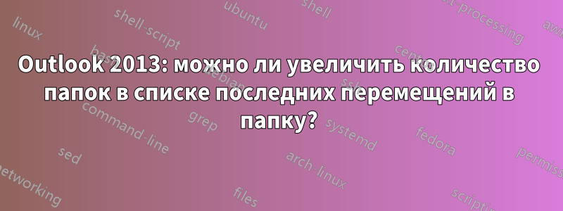 Outlook 2013: можно ли увеличить количество папок в списке последних перемещений в папку?