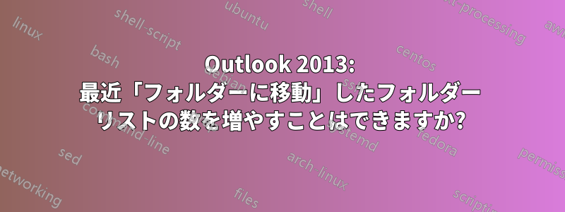 Outlook 2013: 最近「フォルダーに移動」したフォルダー リストの数を増やすことはできますか?