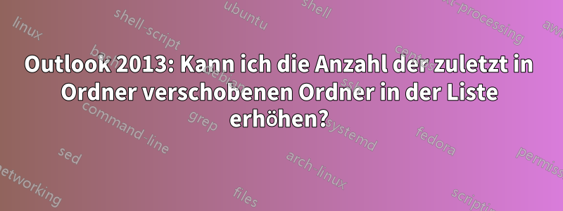 Outlook 2013: Kann ich die Anzahl der zuletzt in Ordner verschobenen Ordner in der Liste erhöhen?