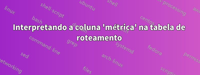 Interpretando a coluna 'métrica' na tabela de roteamento