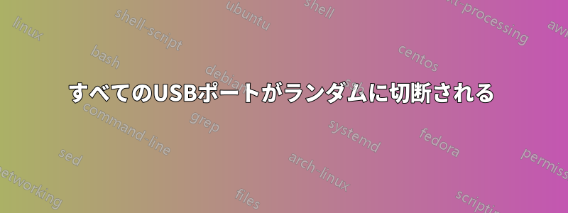 すべてのUSBポートがランダムに切断される