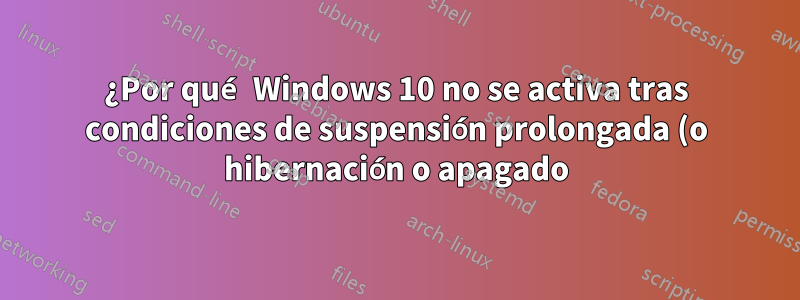 ¿Por qué Windows 10 no se activa tras condiciones de suspensión prolongada (o hibernación o apagado)?