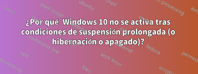 ¿Por qué Windows 10 no se activa tras condiciones de suspensión prolongada (o hibernación o apagado)?