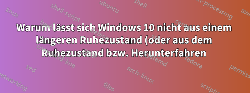Warum lässt sich Windows 10 nicht aus einem längeren Ruhezustand (oder aus dem Ruhezustand bzw. Herunterfahren) reaktivieren?