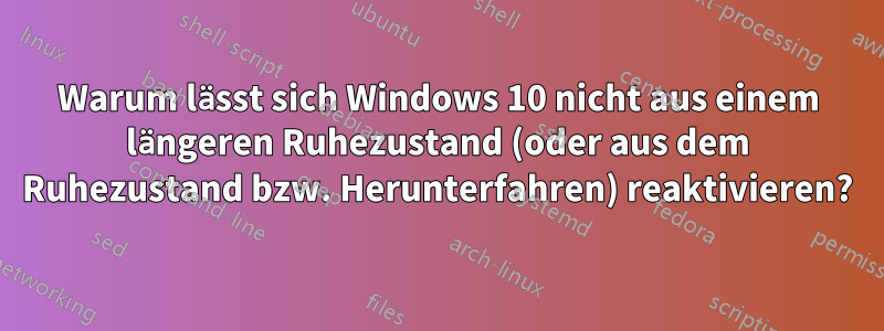 Warum lässt sich Windows 10 nicht aus einem längeren Ruhezustand (oder aus dem Ruhezustand bzw. Herunterfahren) reaktivieren?