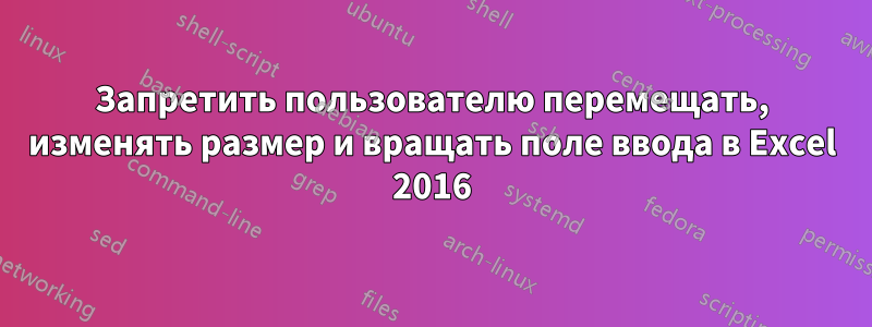 Запретить пользователю перемещать, изменять размер и вращать поле ввода в Excel 2016