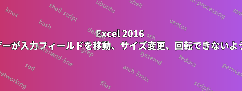 Excel 2016 でユーザーが入力フィールドを移動、サイズ変更、回転できないようにする