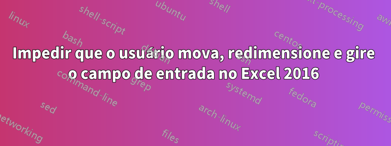 Impedir que o usuário mova, redimensione e gire o campo de entrada no Excel 2016