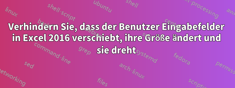 Verhindern Sie, dass der Benutzer Eingabefelder in Excel 2016 verschiebt, ihre Größe ändert und sie dreht