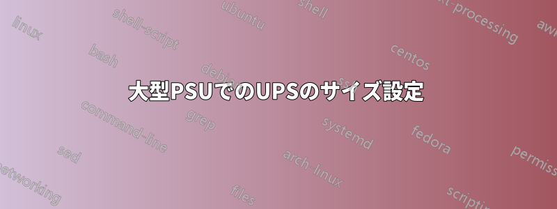 大型PSUでのUPSのサイズ設定