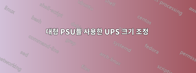 대형 PSU를 사용한 UPS 크기 조정