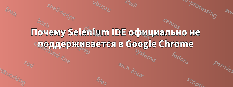 Почему Selenium IDE официально не поддерживается в Google Chrome