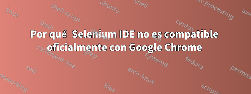 Por qué Selenium IDE no es compatible oficialmente con Google Chrome