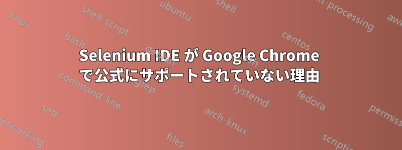 Selenium IDE が Google Chrome で公式にサポートされていない理由